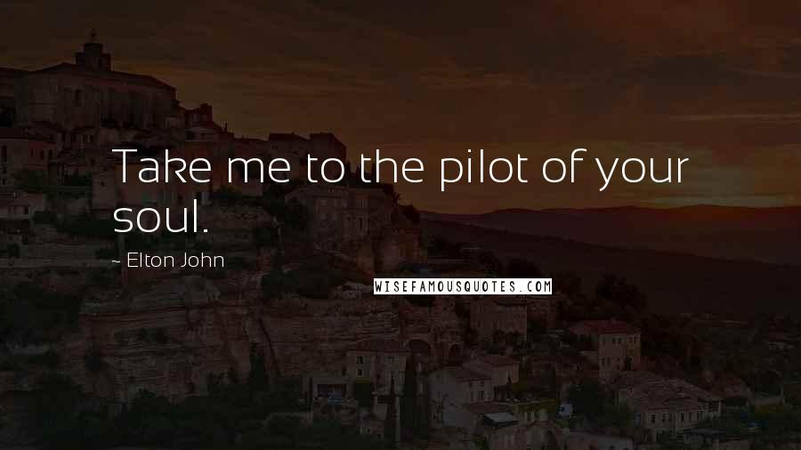 Elton John Quotes: Take me to the pilot of your soul.