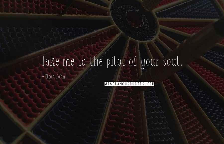 Elton John Quotes: Take me to the pilot of your soul.
