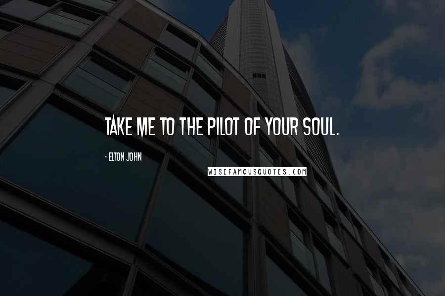 Elton John Quotes: Take me to the pilot of your soul.