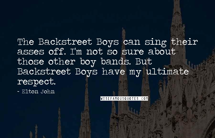 Elton John Quotes: The Backstreet Boys can sing their asses off. I'm not so sure about those other boy bands. But Backstreet Boys have my ultimate respect.