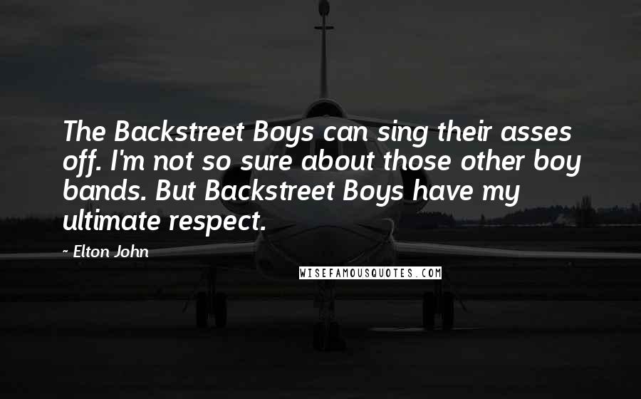 Elton John Quotes: The Backstreet Boys can sing their asses off. I'm not so sure about those other boy bands. But Backstreet Boys have my ultimate respect.