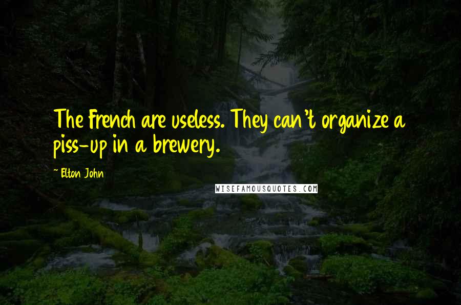 Elton John Quotes: The French are useless. They can't organize a piss-up in a brewery.