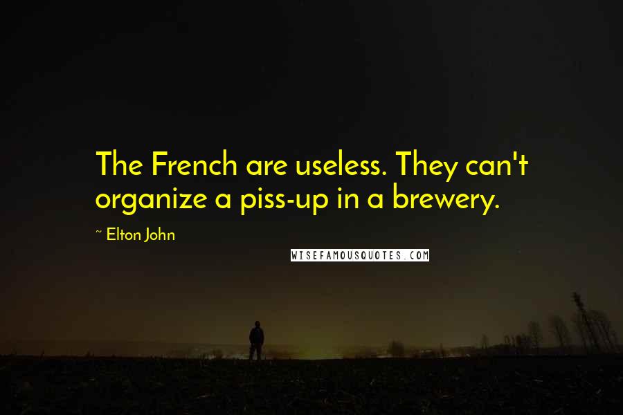 Elton John Quotes: The French are useless. They can't organize a piss-up in a brewery.