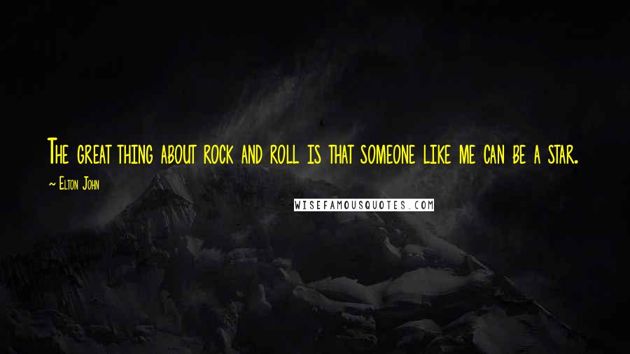 Elton John Quotes: The great thing about rock and roll is that someone like me can be a star.