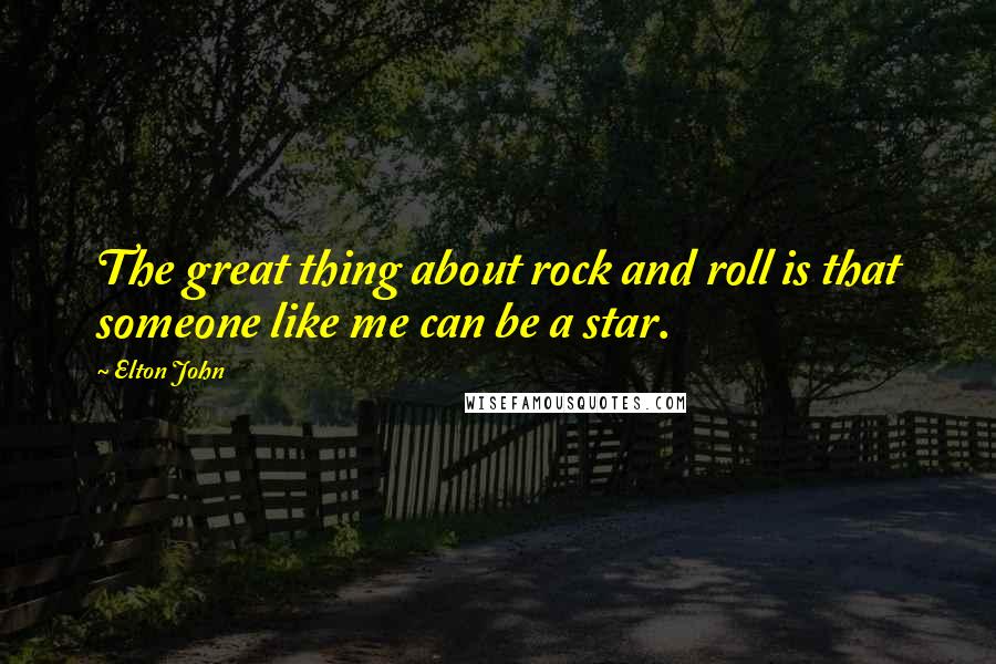 Elton John Quotes: The great thing about rock and roll is that someone like me can be a star.