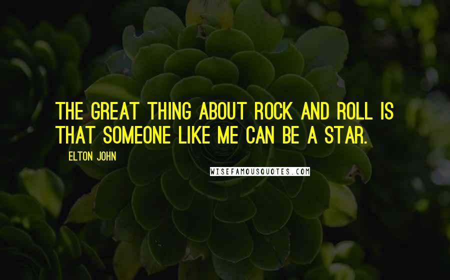 Elton John Quotes: The great thing about rock and roll is that someone like me can be a star.