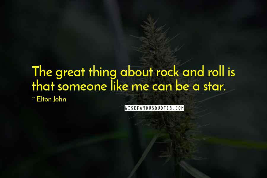 Elton John Quotes: The great thing about rock and roll is that someone like me can be a star.