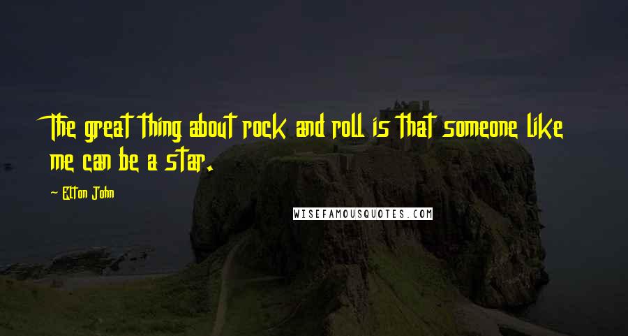 Elton John Quotes: The great thing about rock and roll is that someone like me can be a star.
