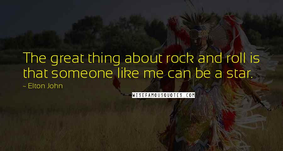 Elton John Quotes: The great thing about rock and roll is that someone like me can be a star.