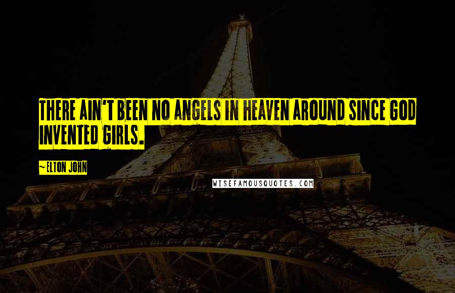 Elton John Quotes: There ain't been no angels in heaven around since God invented girls.