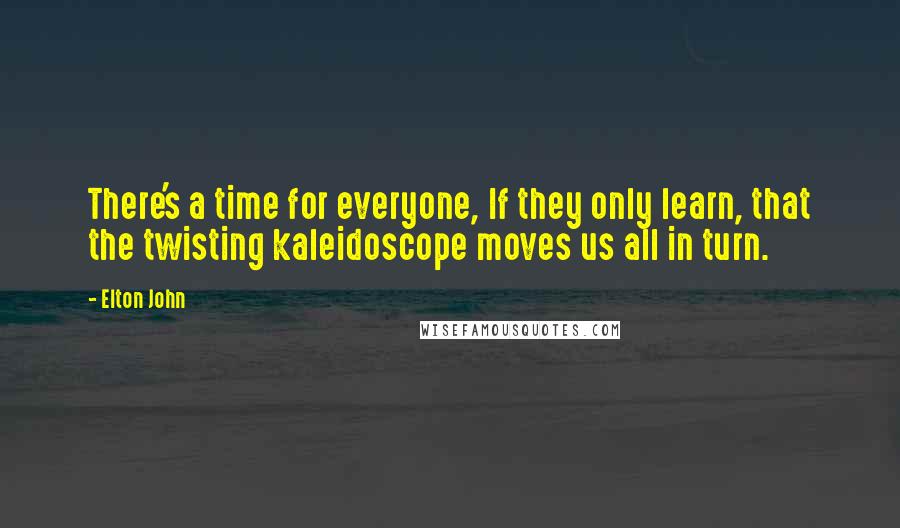 Elton John Quotes: There's a time for everyone, If they only learn, that the twisting kaleidoscope moves us all in turn.