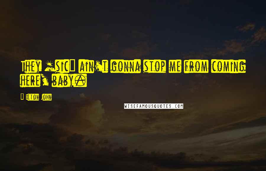 Elton John Quotes: They [sic] ain't gonna stop me from coming here, baby.