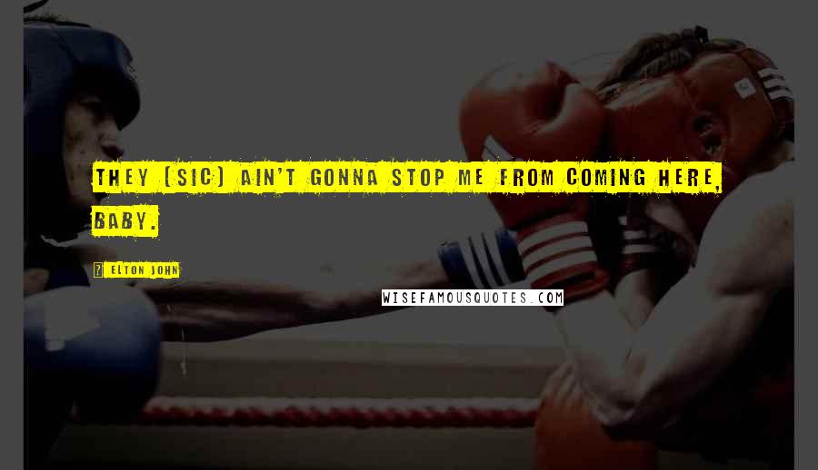 Elton John Quotes: They [sic] ain't gonna stop me from coming here, baby.