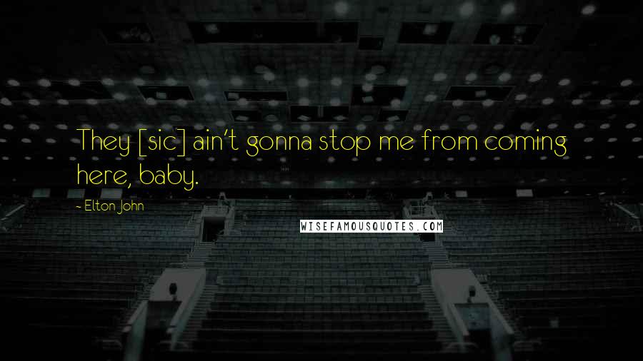 Elton John Quotes: They [sic] ain't gonna stop me from coming here, baby.