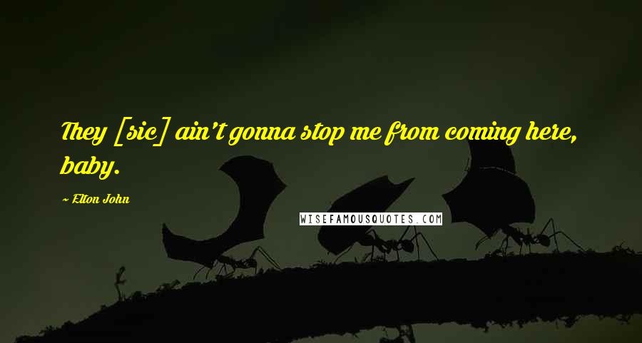 Elton John Quotes: They [sic] ain't gonna stop me from coming here, baby.