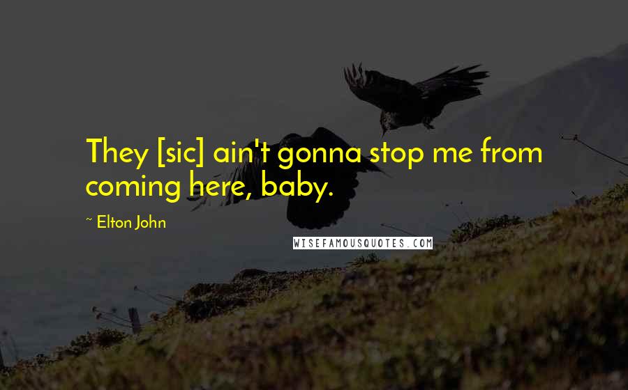 Elton John Quotes: They [sic] ain't gonna stop me from coming here, baby.