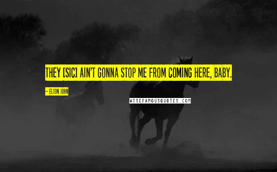 Elton John Quotes: They [sic] ain't gonna stop me from coming here, baby.