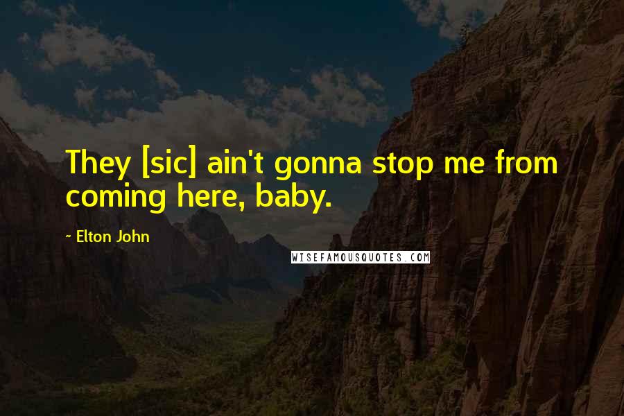 Elton John Quotes: They [sic] ain't gonna stop me from coming here, baby.