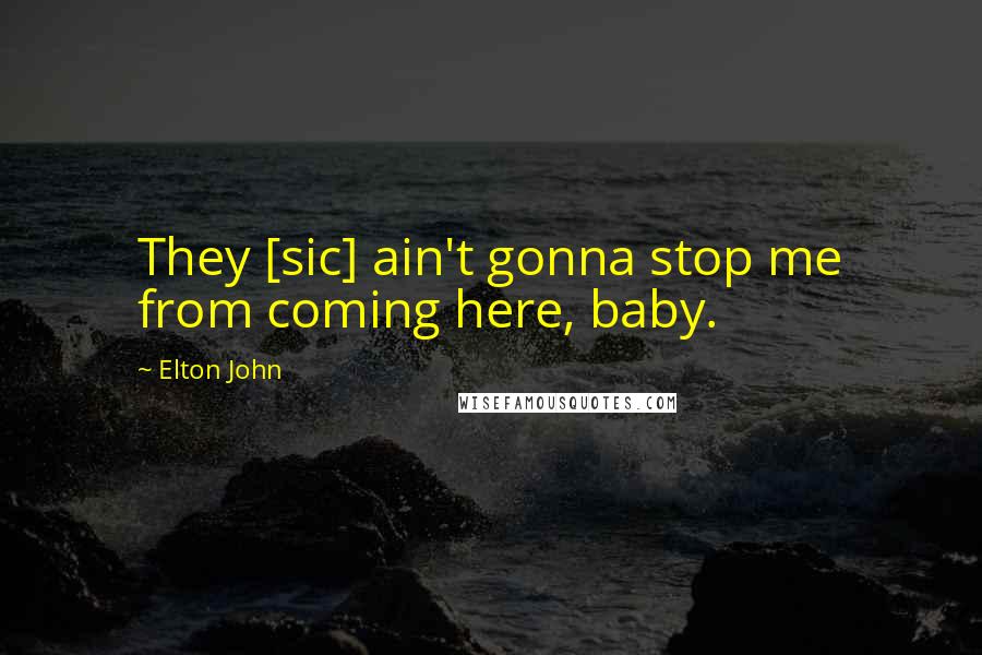 Elton John Quotes: They [sic] ain't gonna stop me from coming here, baby.