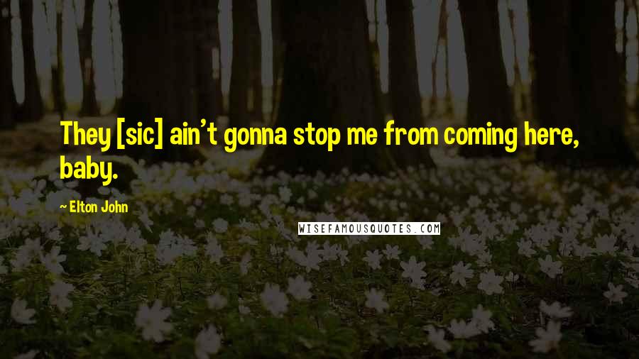 Elton John Quotes: They [sic] ain't gonna stop me from coming here, baby.