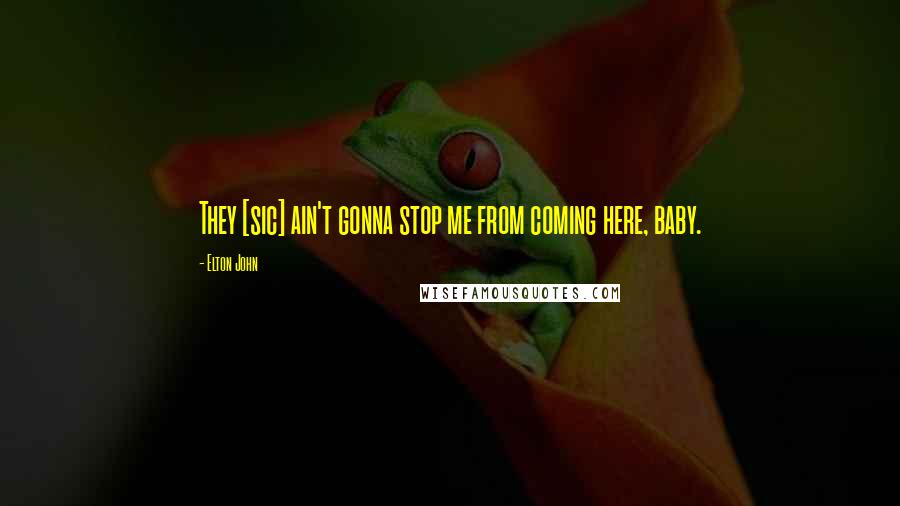 Elton John Quotes: They [sic] ain't gonna stop me from coming here, baby.