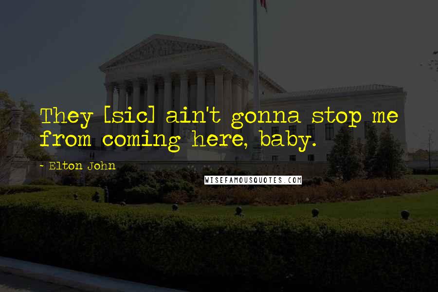 Elton John Quotes: They [sic] ain't gonna stop me from coming here, baby.