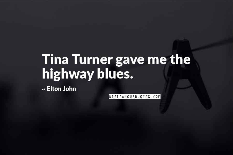 Elton John Quotes: Tina Turner gave me the highway blues.