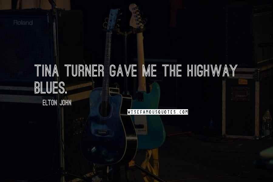 Elton John Quotes: Tina Turner gave me the highway blues.