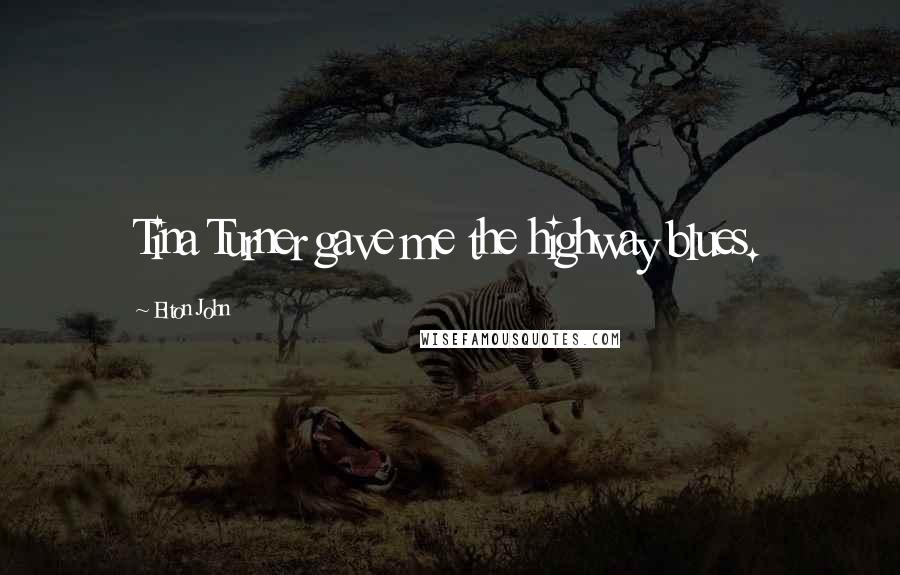 Elton John Quotes: Tina Turner gave me the highway blues.