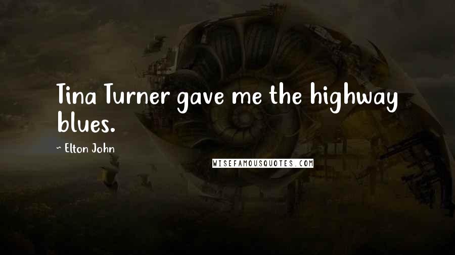 Elton John Quotes: Tina Turner gave me the highway blues.