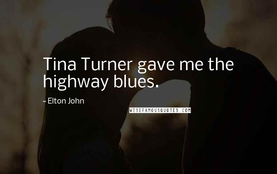 Elton John Quotes: Tina Turner gave me the highway blues.