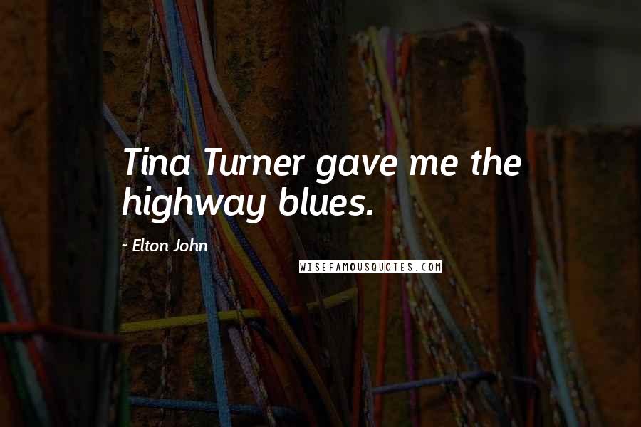 Elton John Quotes: Tina Turner gave me the highway blues.