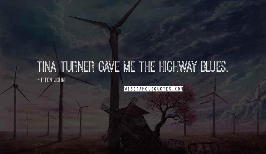 Elton John Quotes: Tina Turner gave me the highway blues.
