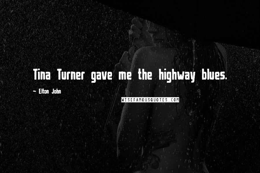 Elton John Quotes: Tina Turner gave me the highway blues.