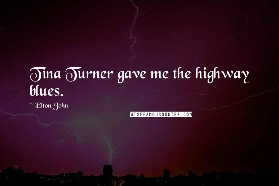 Elton John Quotes: Tina Turner gave me the highway blues.
