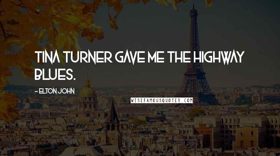 Elton John Quotes: Tina Turner gave me the highway blues.