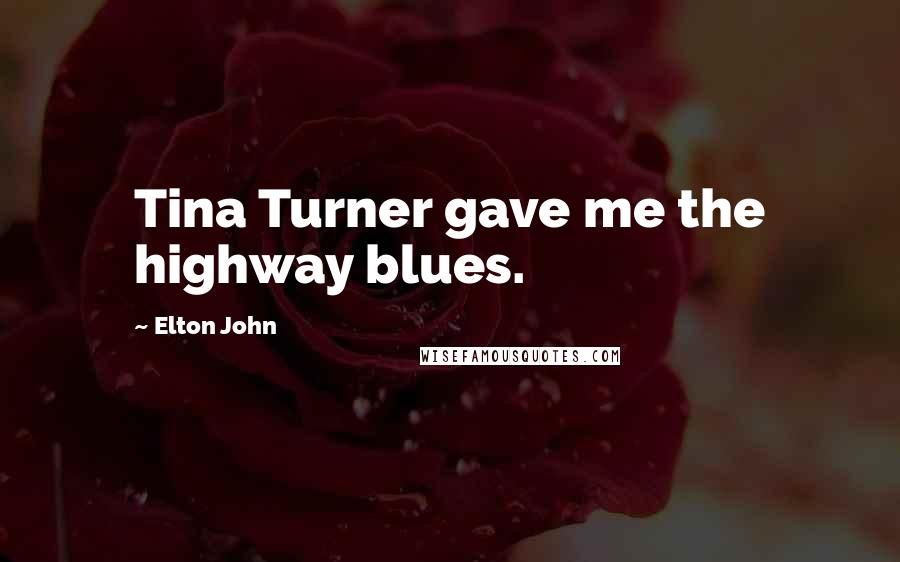 Elton John Quotes: Tina Turner gave me the highway blues.