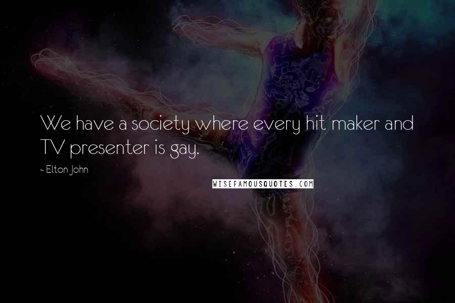 Elton John Quotes: We have a society where every hit maker and TV presenter is gay.