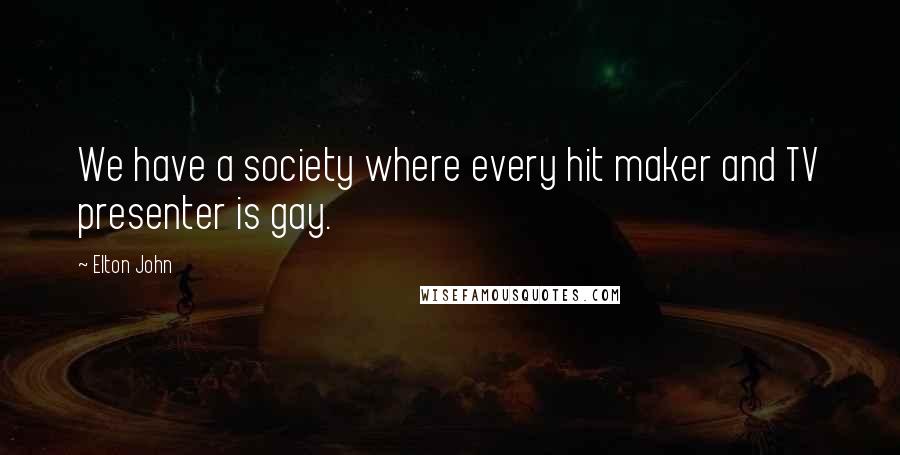 Elton John Quotes: We have a society where every hit maker and TV presenter is gay.