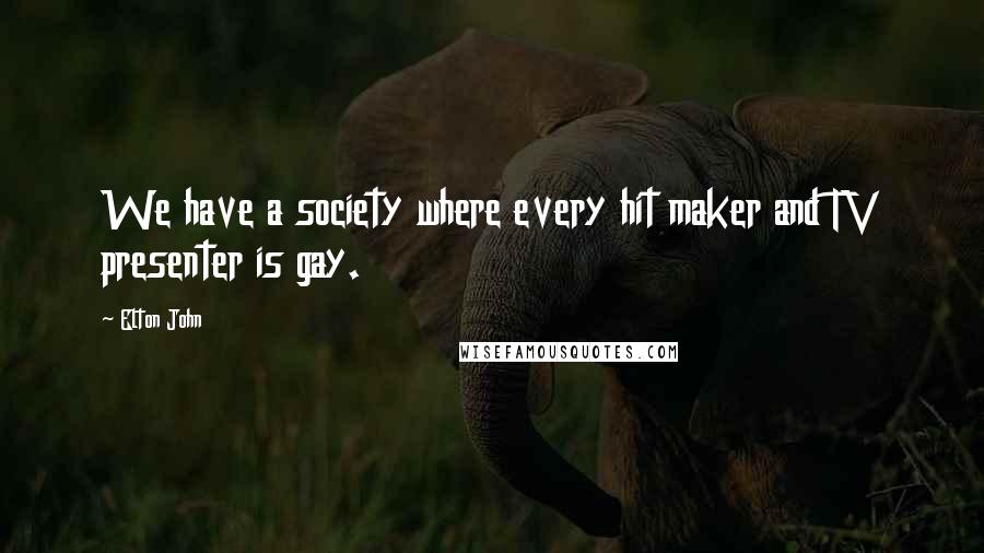 Elton John Quotes: We have a society where every hit maker and TV presenter is gay.