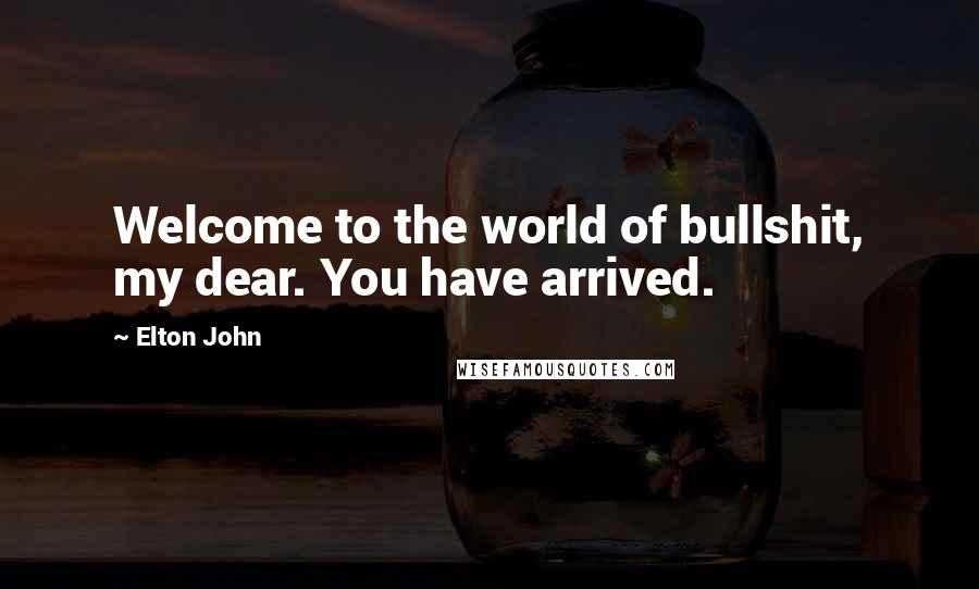 Elton John Quotes: Welcome to the world of bullshit, my dear. You have arrived.