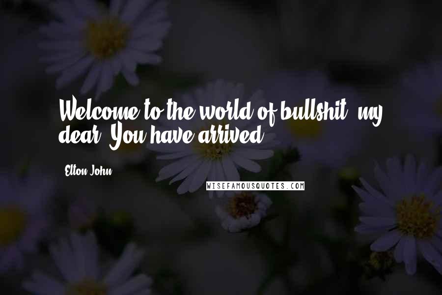 Elton John Quotes: Welcome to the world of bullshit, my dear. You have arrived.