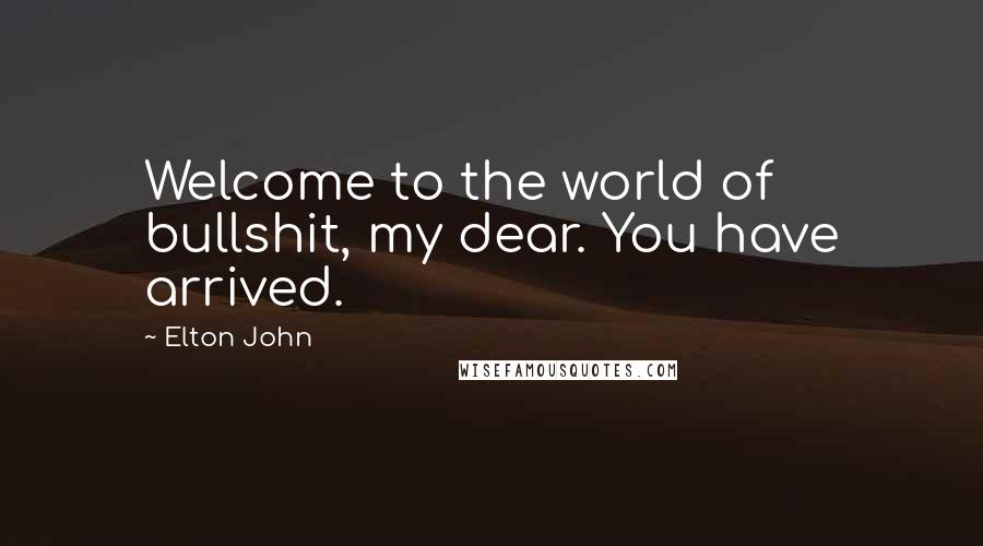 Elton John Quotes: Welcome to the world of bullshit, my dear. You have arrived.