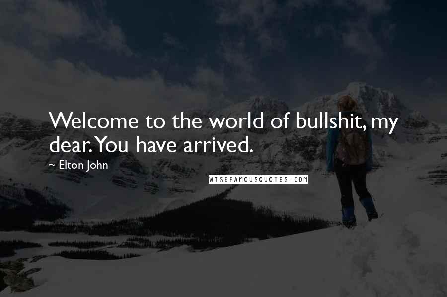 Elton John Quotes: Welcome to the world of bullshit, my dear. You have arrived.