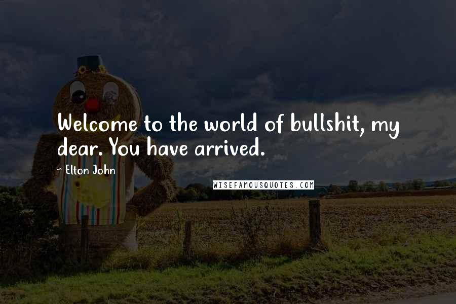 Elton John Quotes: Welcome to the world of bullshit, my dear. You have arrived.