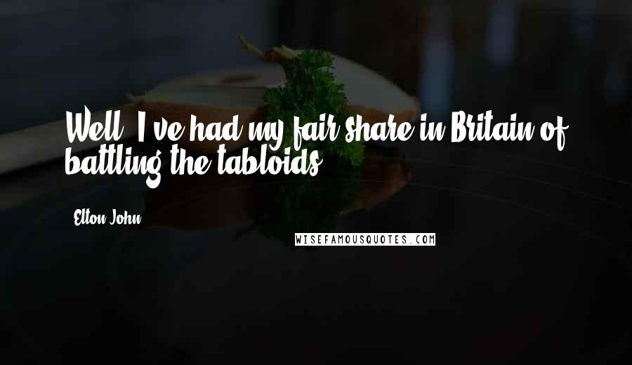 Elton John Quotes: Well, I've had my fair share in Britain of battling the tabloids.