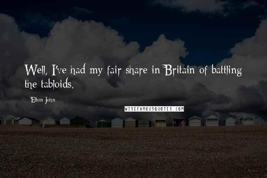 Elton John Quotes: Well, I've had my fair share in Britain of battling the tabloids.