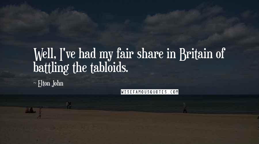 Elton John Quotes: Well, I've had my fair share in Britain of battling the tabloids.