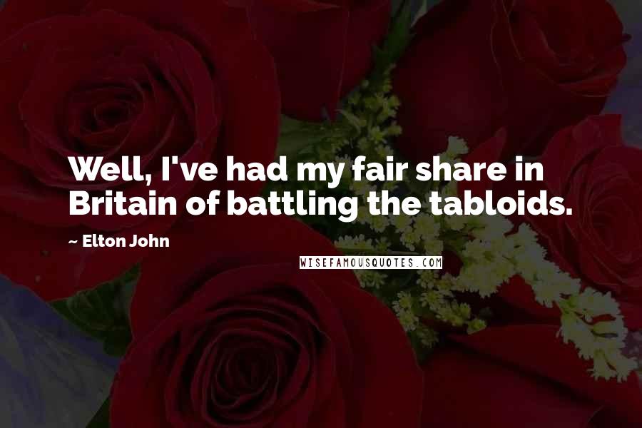 Elton John Quotes: Well, I've had my fair share in Britain of battling the tabloids.