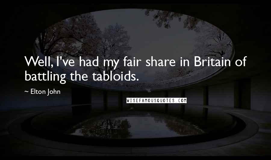 Elton John Quotes: Well, I've had my fair share in Britain of battling the tabloids.